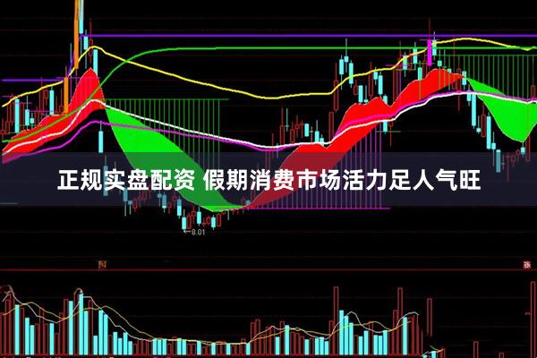 正规实盘配资 假期消费市场活力足人气旺