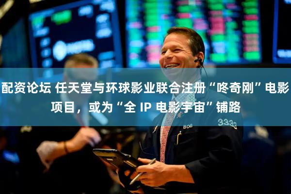 配资论坛 任天堂与环球影业联合注册“咚奇刚”电影项目，或为“全 IP 电影宇宙”铺路