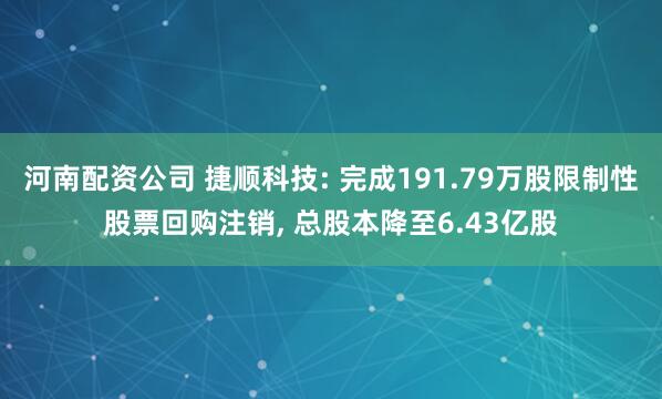 河南配资公司 捷顺科技: 完成191.79万股限制性股票回购注销, 总股本降至6.43亿股