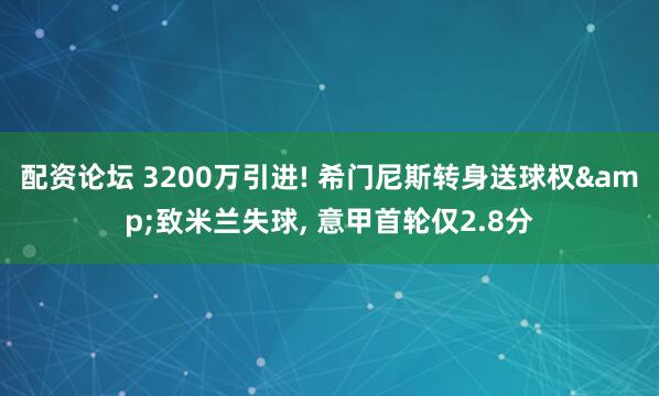 配资论坛 3200万引进! 希门尼斯转身送球权&致米兰失球, 意甲首轮仅2.8分