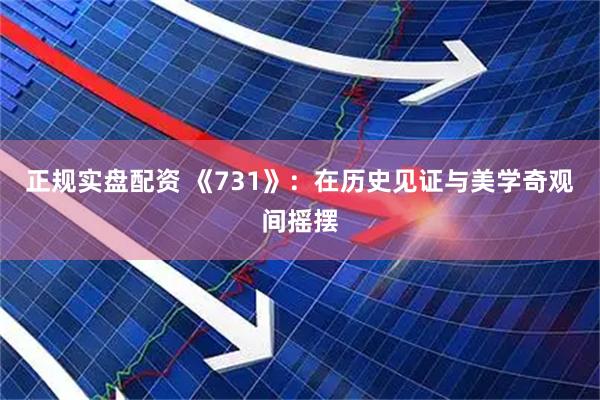 正规实盘配资 《731》：在历史见证与美学奇观间摇摆