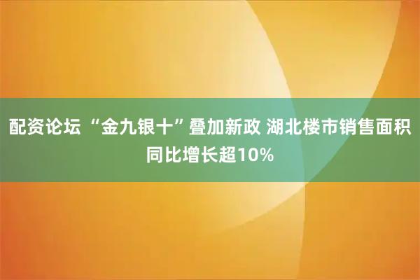 配资论坛 “金九银十”叠加新政 湖北楼市销售面积同比增长超10%