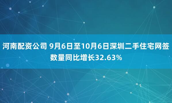 河南配资公司 9月6日至10月6日深圳二手住宅网签数量同比增长32.63%