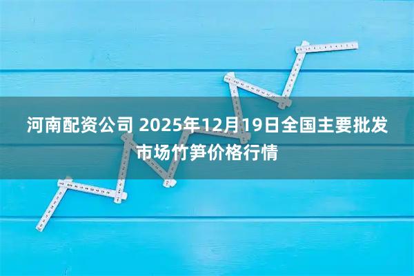 河南配资公司 2025年12月19日全国主要批发市场竹笋价格行情