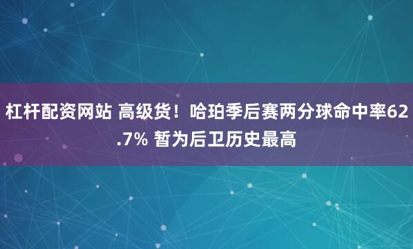 杠杆配资网站 高级货！哈珀季后赛两分球命中率62.7% 暂为后卫历史最高